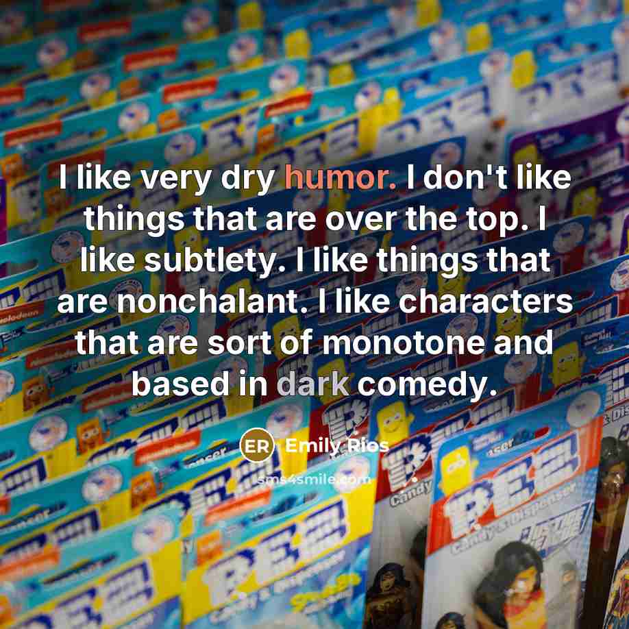 “I like very dry humor. I don't like things that…” quote by Emily Rios