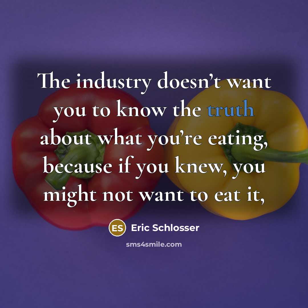 “The industry doesn’t want you to know the truth about…” quote by Eric Schlosser