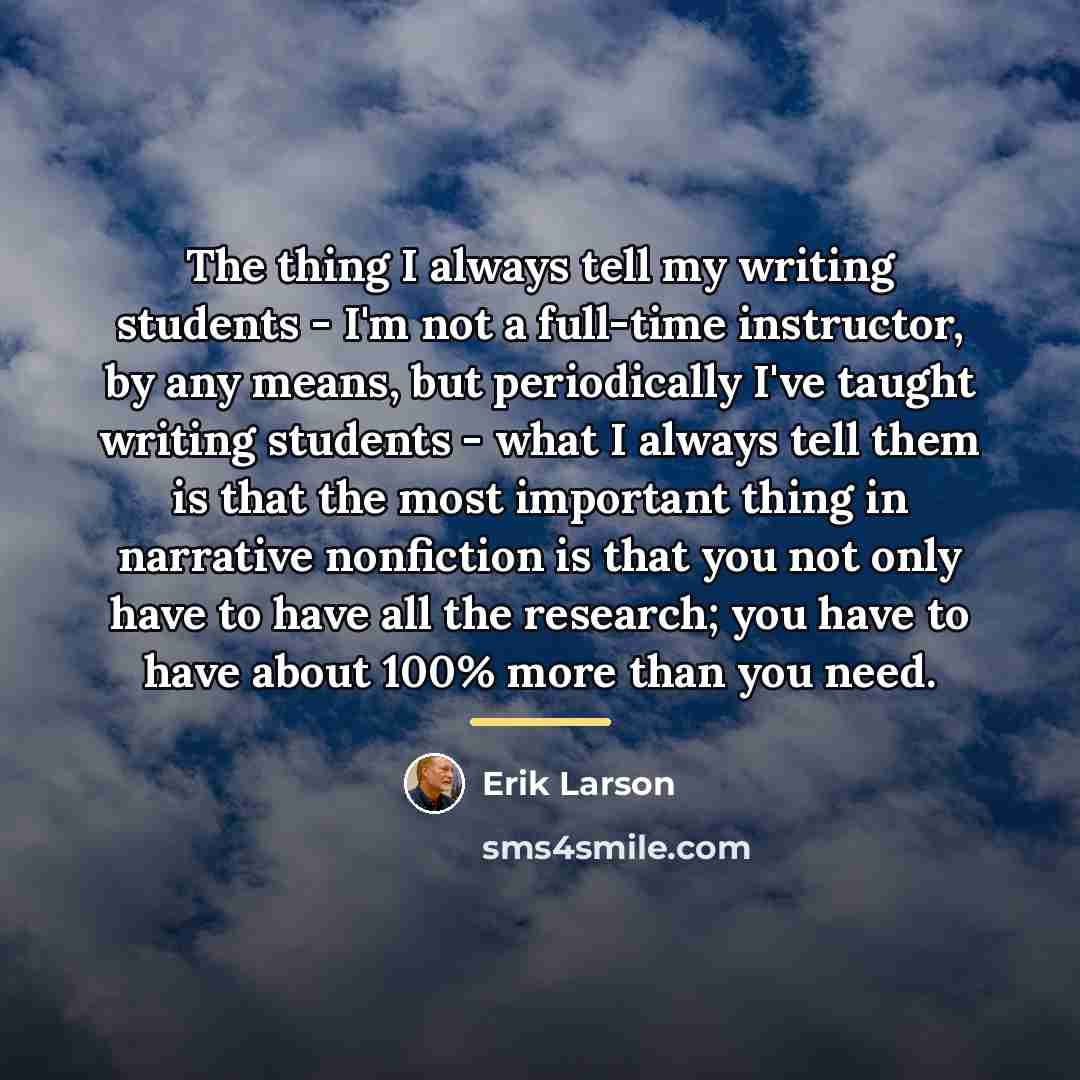 “The thing I always tell my writing students - I'm…” quote by Erik Larson