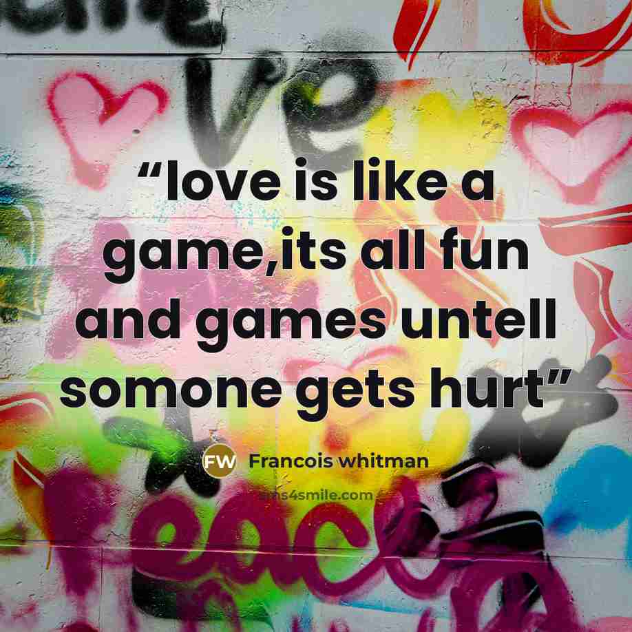 “love is like a game,its all fun and games untell somone gets hurt” quote by Francois whitman
