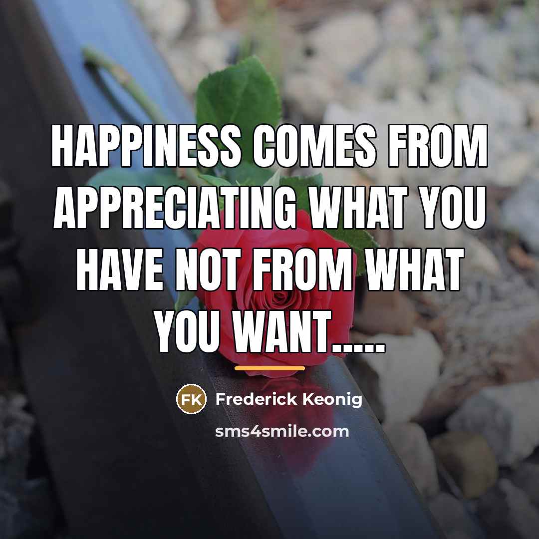 “Happiness comes from appreciating what you have not from what…” quote by Anonymous