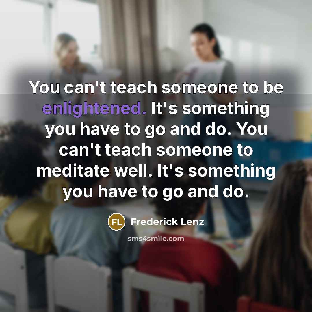 “You can't teach someone to be enlightened. It's something you…” quote by Frederick Lenz