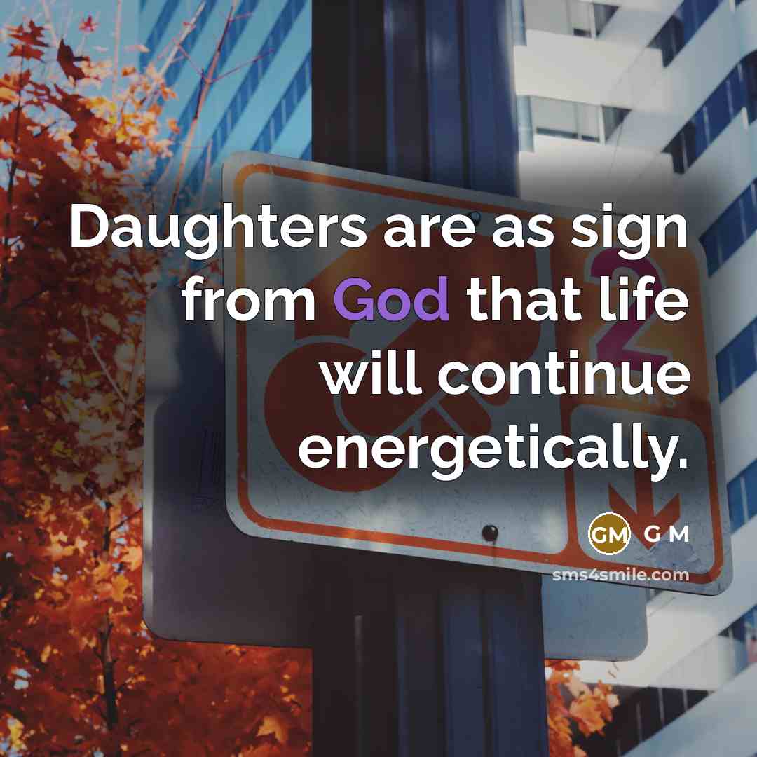 “Daughters are as sign from God that life will continue…” quote by G M