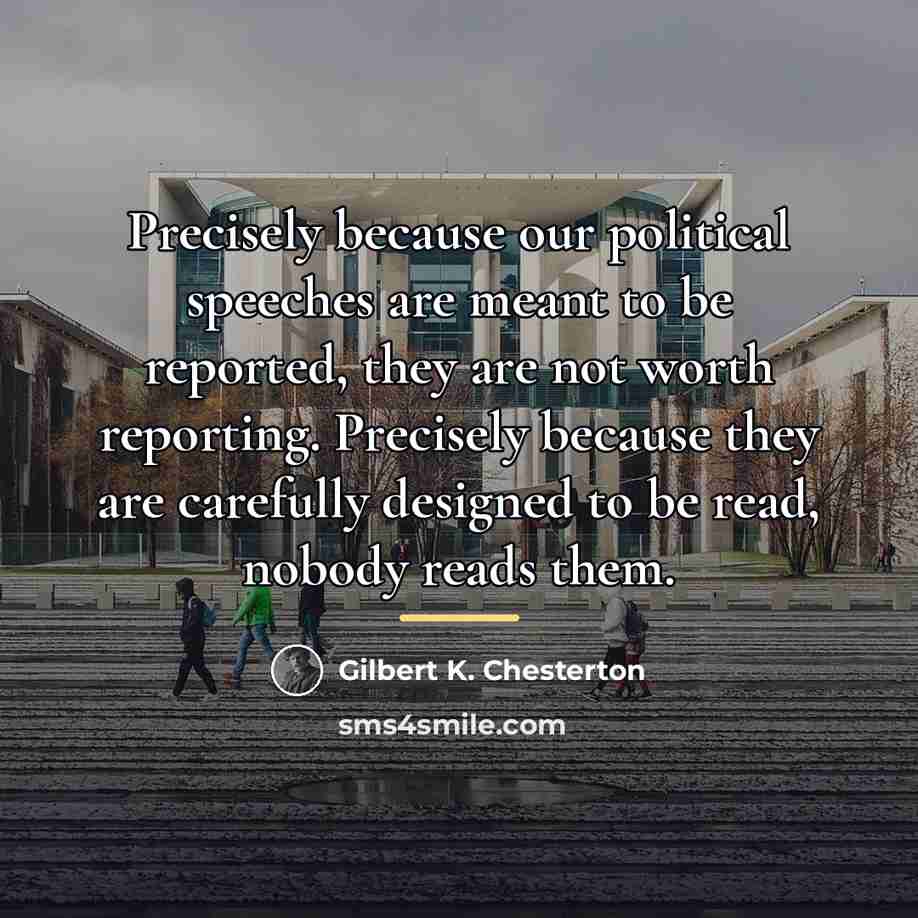 “Precisely because our political speeches are meant to be reported,…” quote by Gilbert K. Chesterton