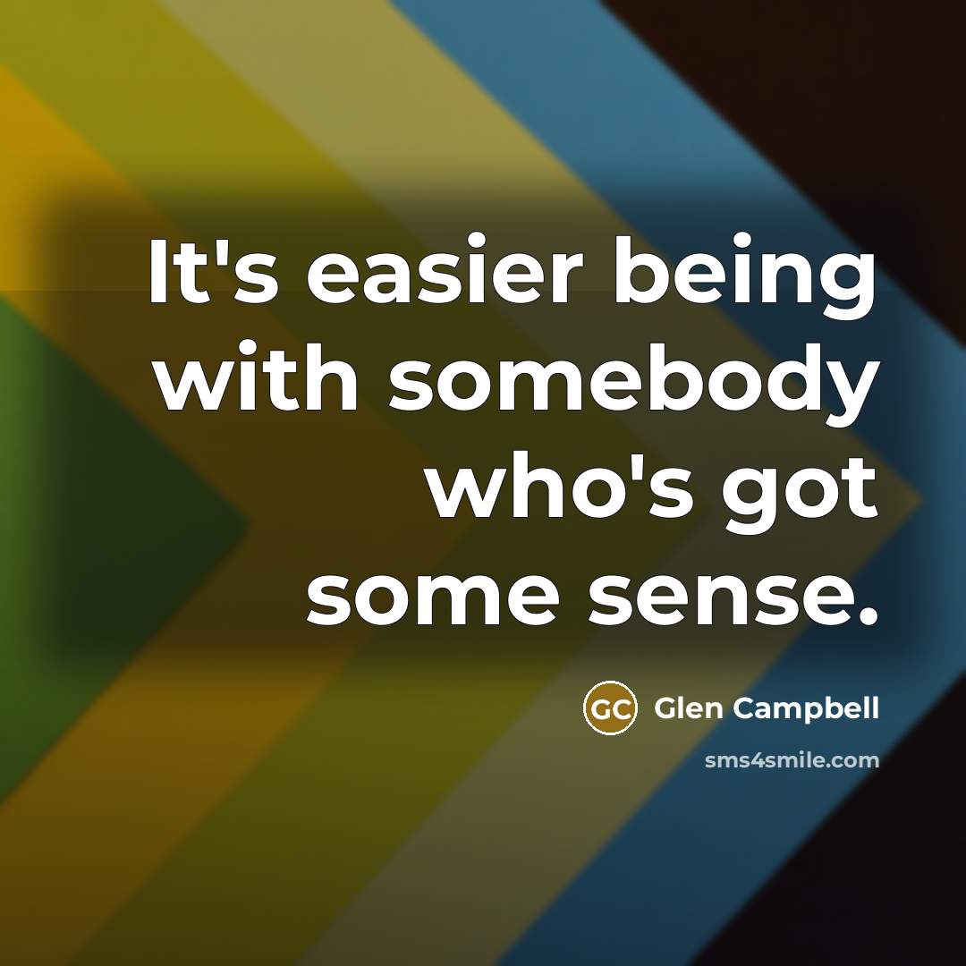 “It's easier being with somebody who's got some sense.…” quote by Glen Campbell