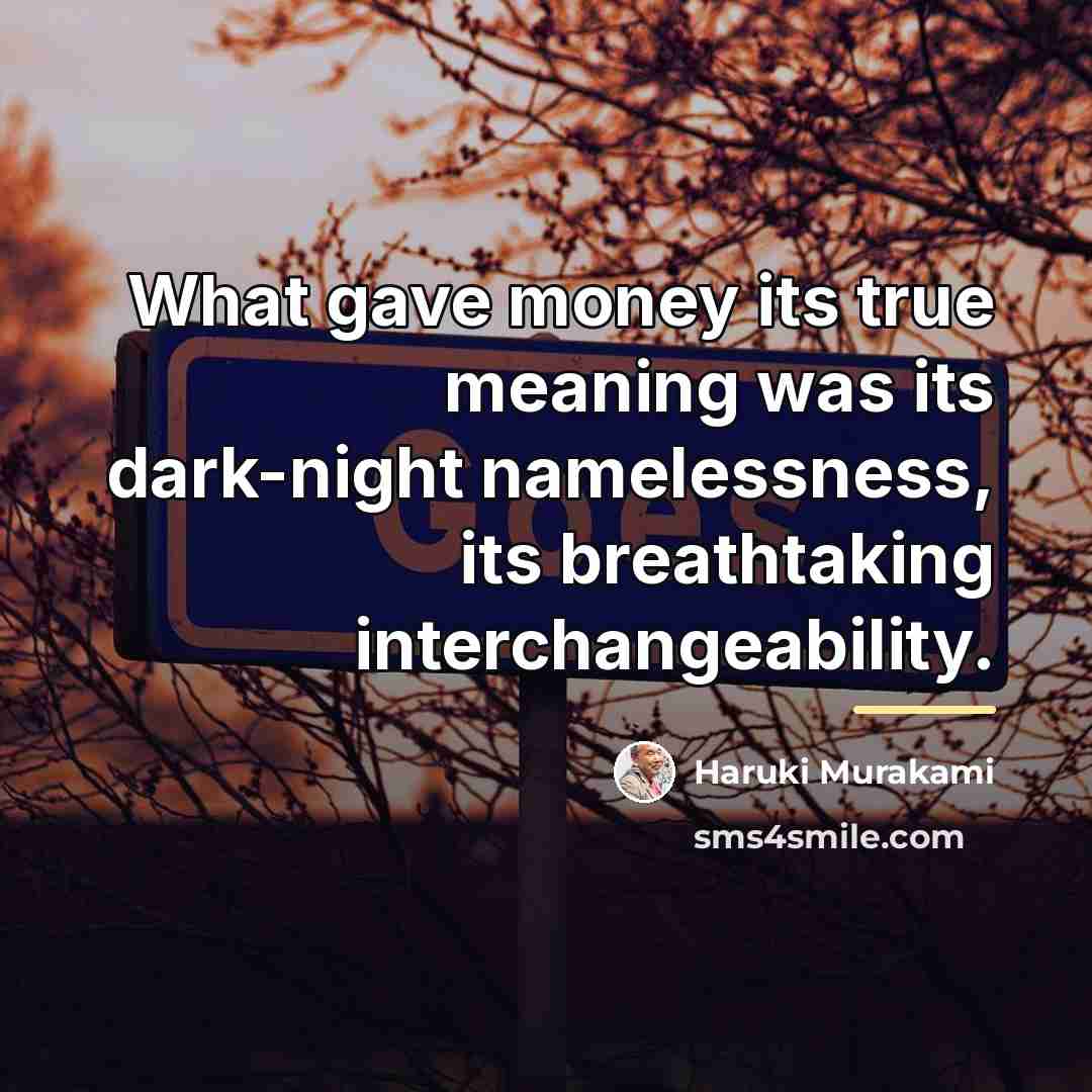 “What gave money its true meaning was its dark-night namelessness,…” quote by Haruki Murakami