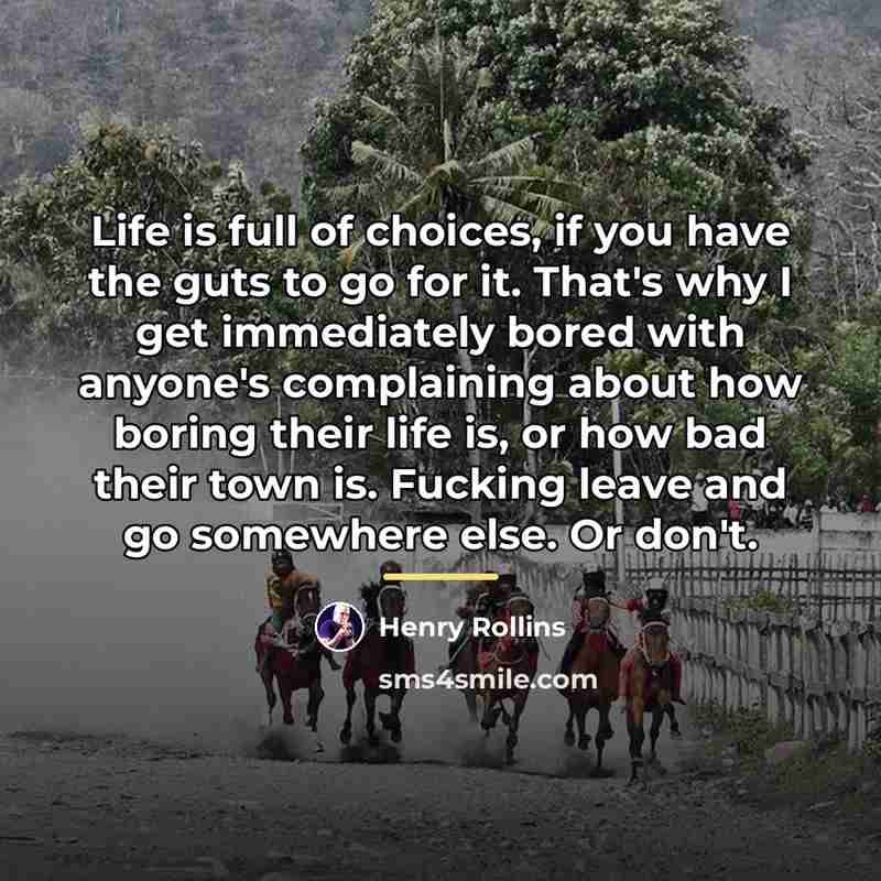 “Life is full of choices, if you have the guts…” quote by Henry Rollins