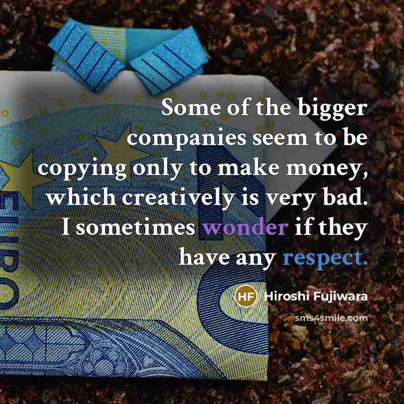 “Some of the bigger companies seem to be copying only to make money, which creatively is very bad. I sometimes wonder if they have any respect.” quote by Hiroshi Fujiwara