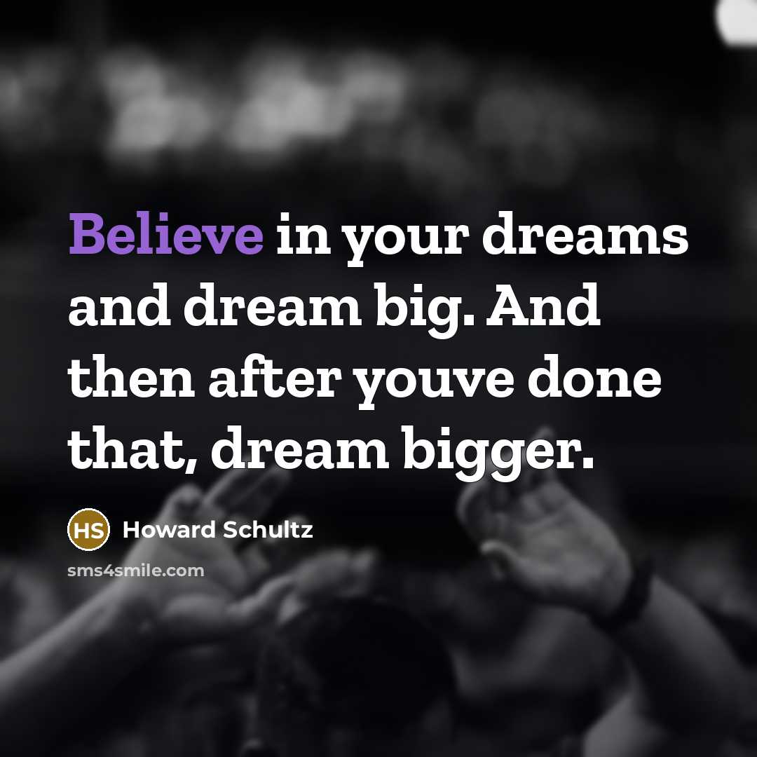 “Believe in your dreams and dream big. And then after…” quote by Howard Schultz