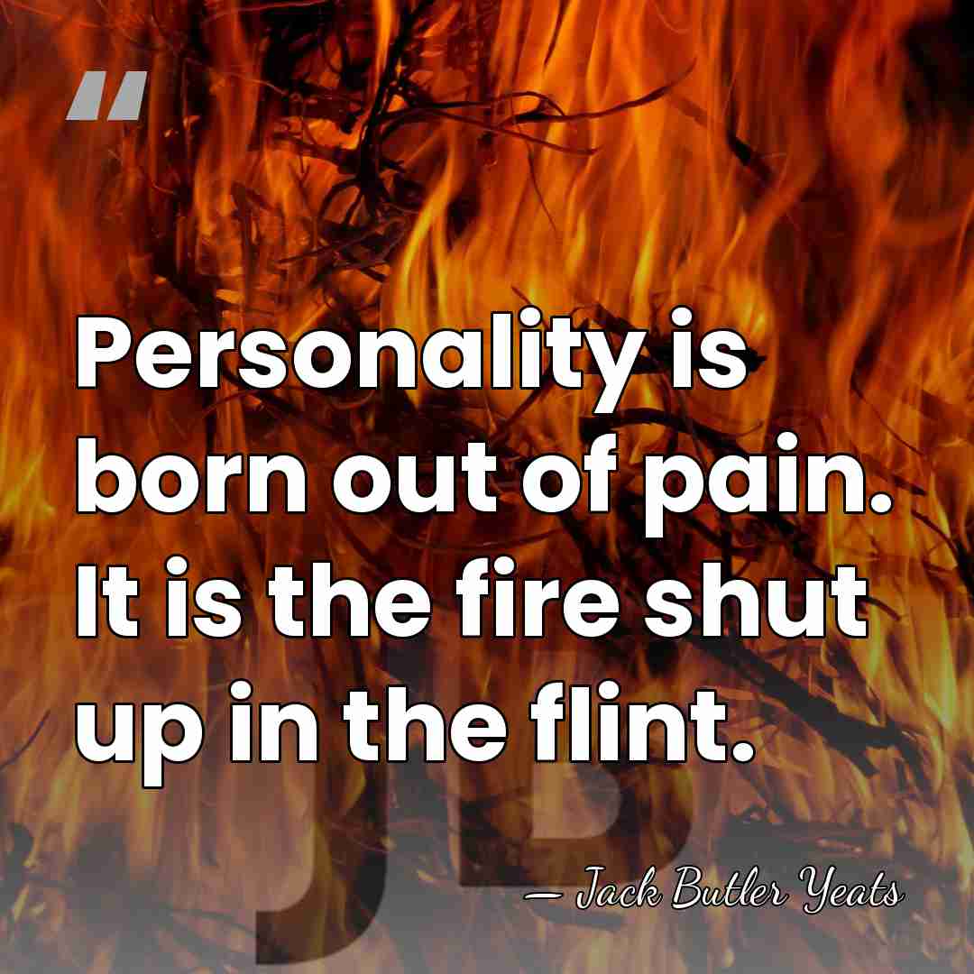 Personality is born out of pain. It is the fire shut up&hellip; - Jack Butler Yeats