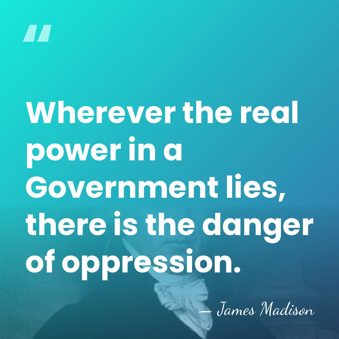 Wherever the real power in a Government lies, there is the danger&hellip; - James Madison