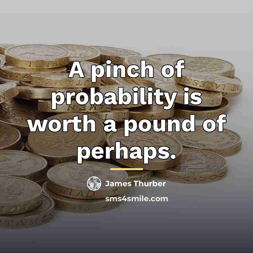 “A pinch of probability is worth a pound of perhaps.…” quote by James Thurber