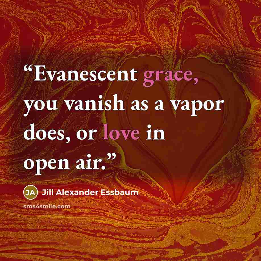 “Evanescent grace, you vanish as a vapor does, or love in open air.” quote by Jill Alexander Essbaum