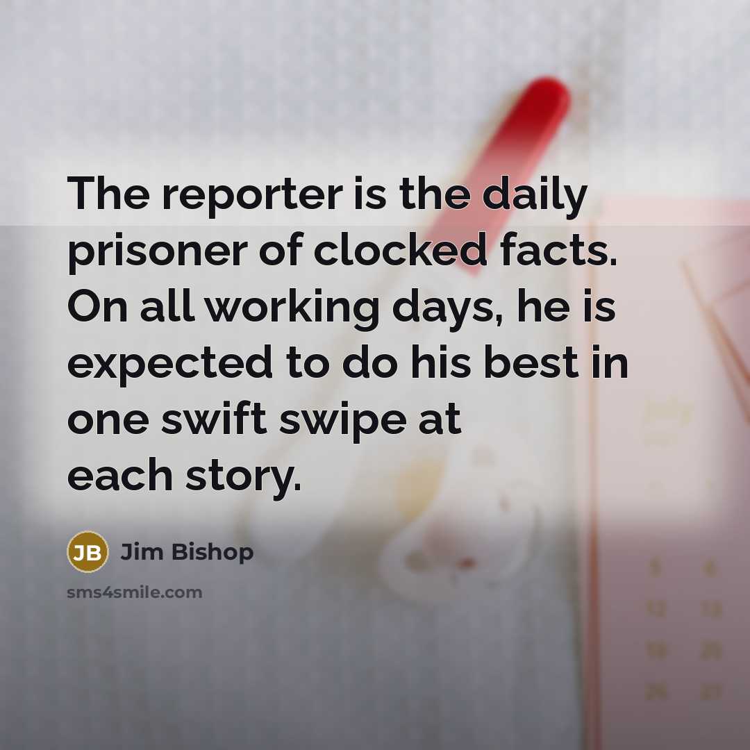 “The reporter is the daily prisoner of clocked facts. On…” quote by Jim Bishop