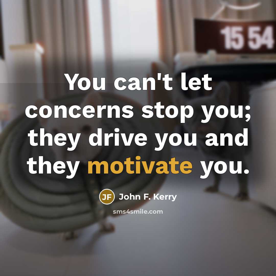 “You can't let concerns stop you; they drive you and…” quote by John F. Kerry