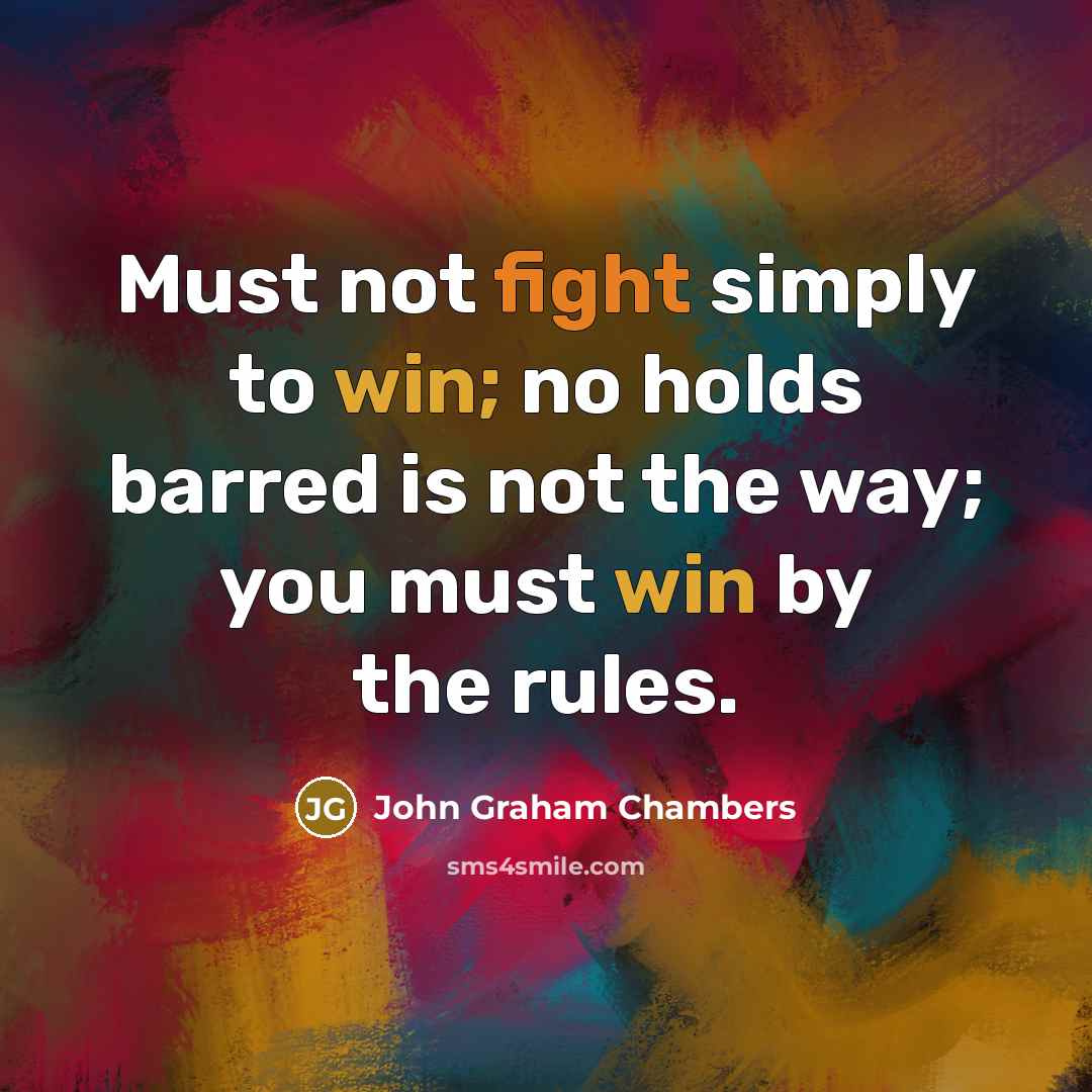 “Must not fight simply to win; no holds barred is not the way; you must win by the rules.” quote by John Graham Chambers