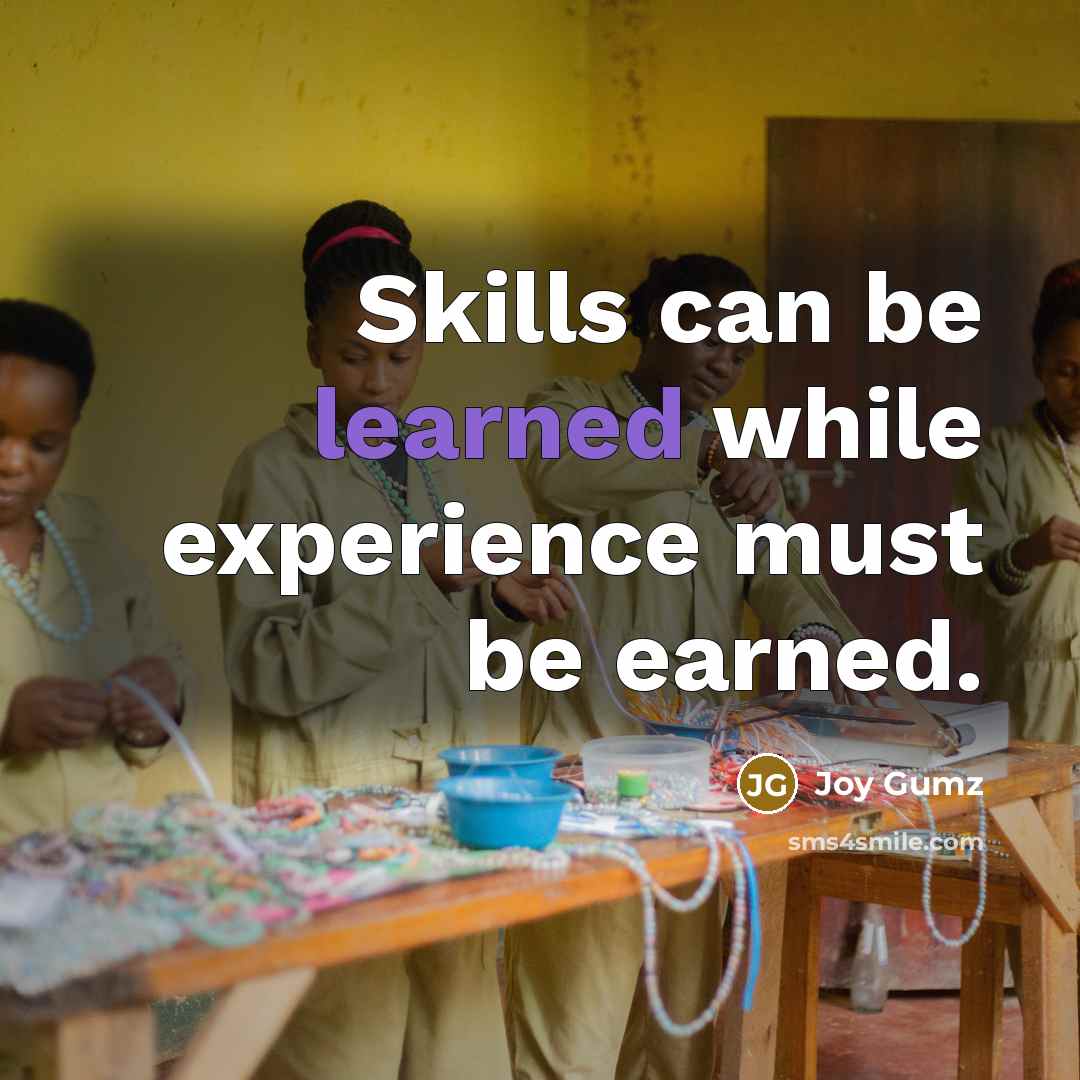 “Skills can be learned while experience must be earned.” quote by Joy Gumz