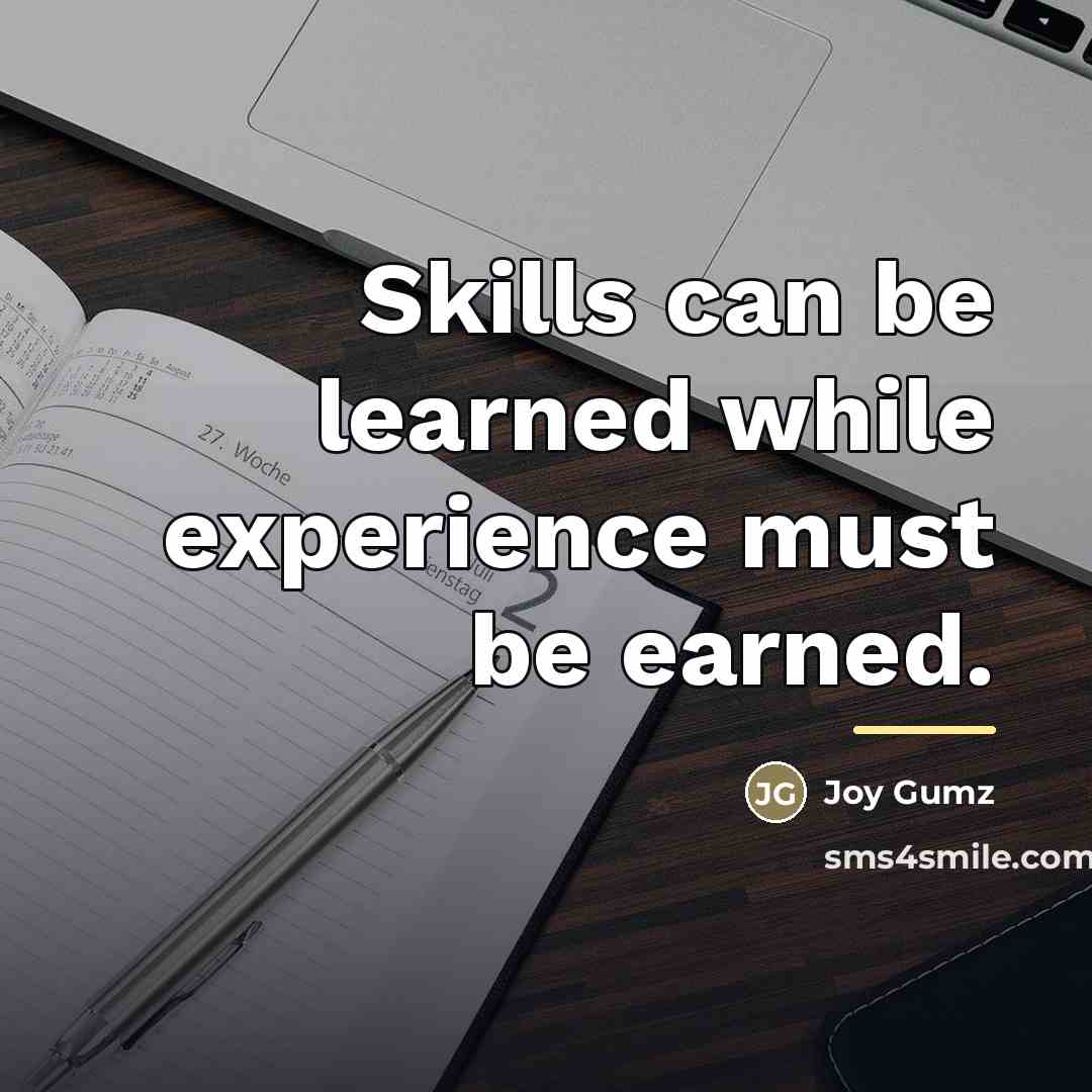 “Skills can be learned while experience must be earned.…” quote by Joy Gumz
