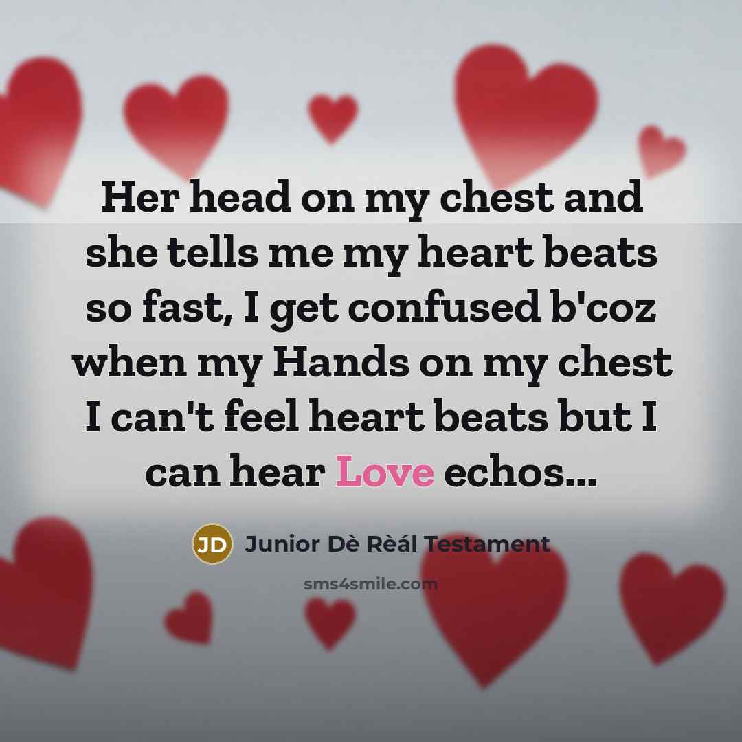 “Her head on my chest and she tells me my heart beats so fast, I get confused b'coz when my Hands on my chest I can't feel heart beats but I can hear Love echos...” quote by Junior Dè Rèál Testament