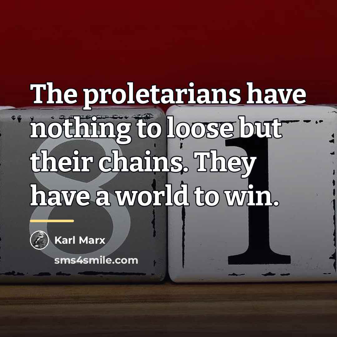 “The proletarians have nothing to loose but their chains. They…” quote by Karl Marx