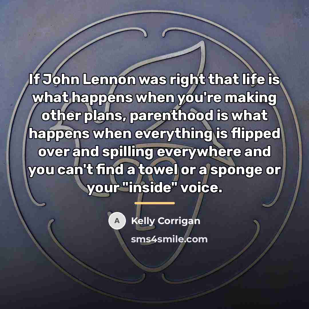 “If John Lennon was right that life is what happens…” quote by Kelly Corrigan