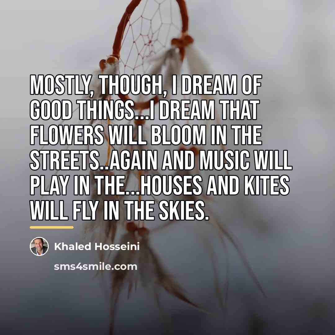 “Mostly, though, I dream of good things...I dream that flowers…” quote by Khaled Hosseini