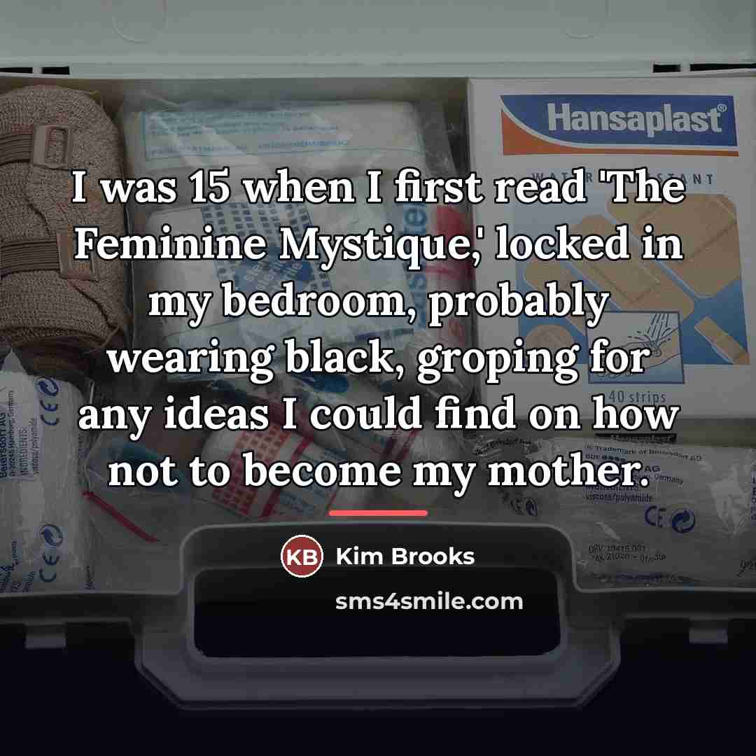 “I was 15 when I first read 'The Feminine Mystique,'…” quote by Kim Brooks