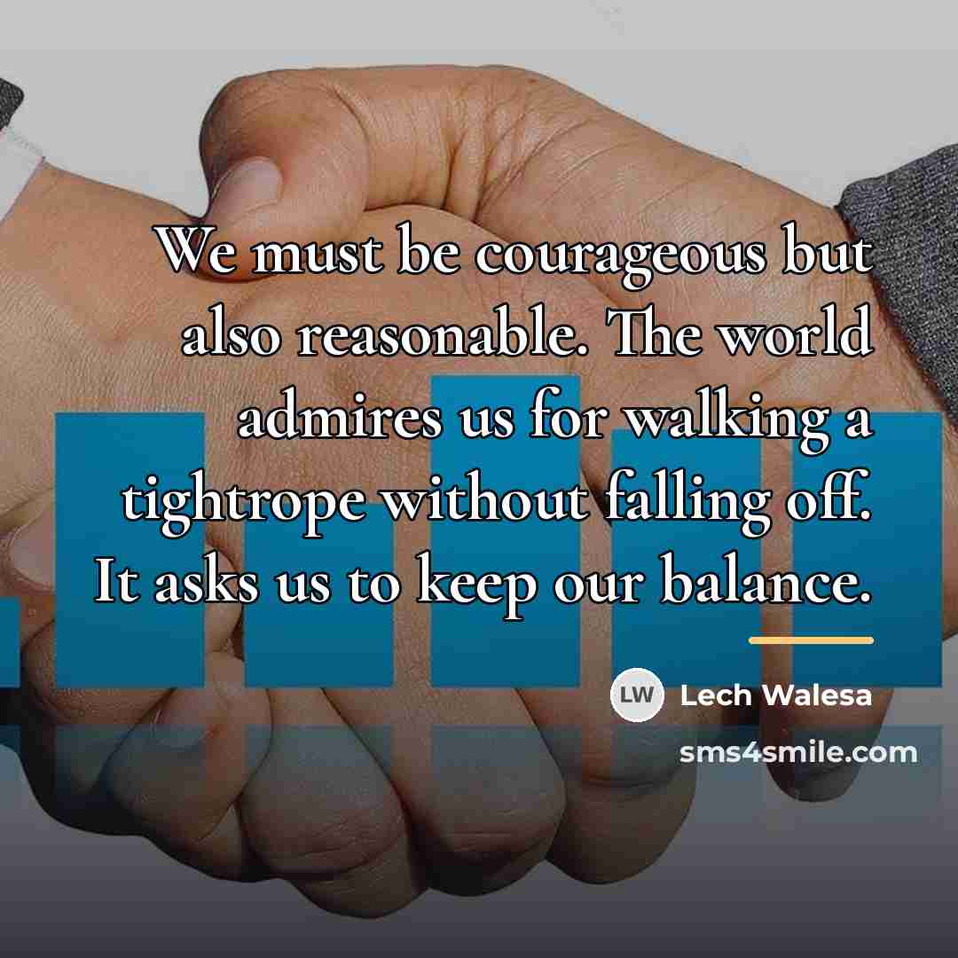 “We must be courageous but also reasonable. The world admires…” quote by Lech Walesa
