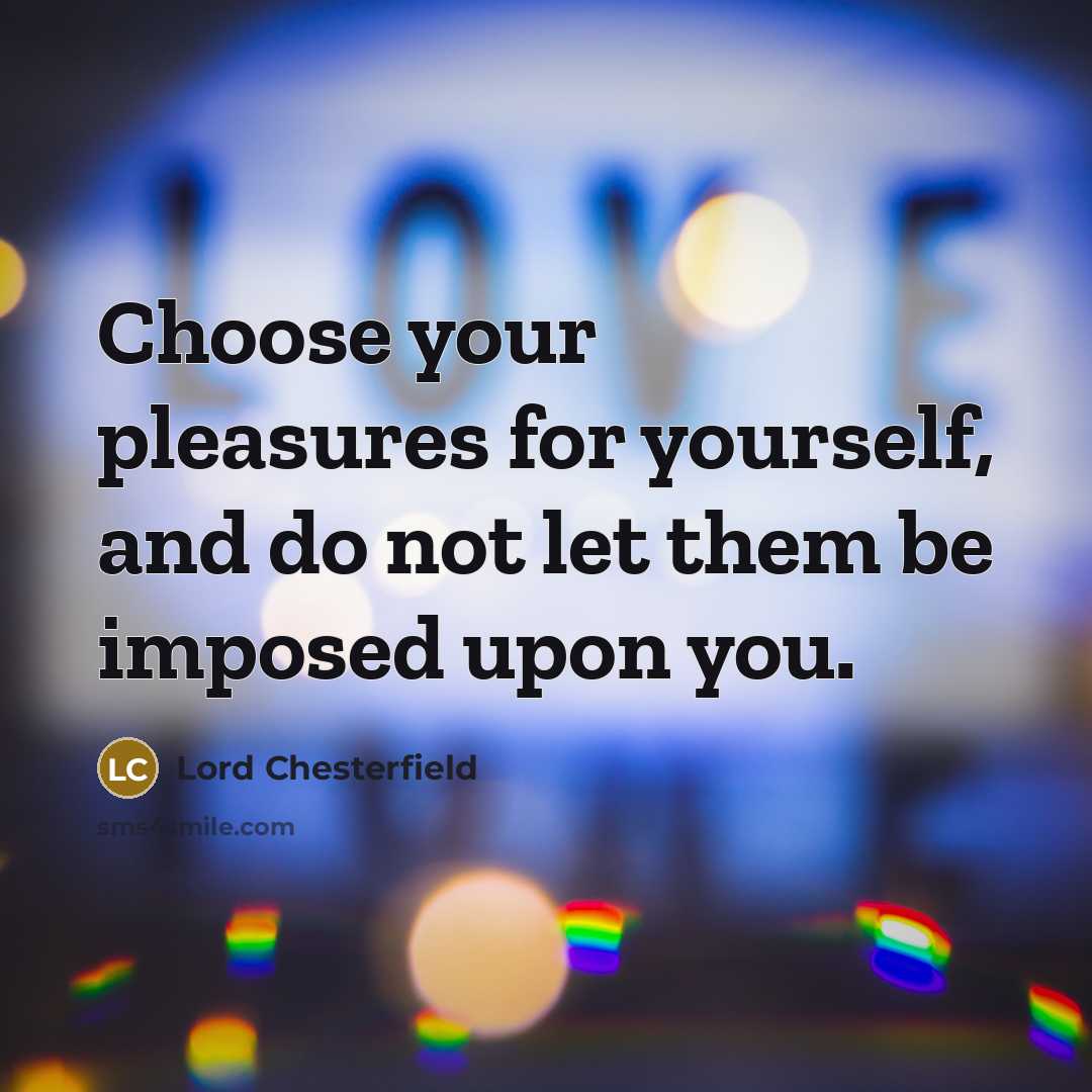 “Choose your pleasures for yourself, and do not let them…” quote by Lord Chesterfield