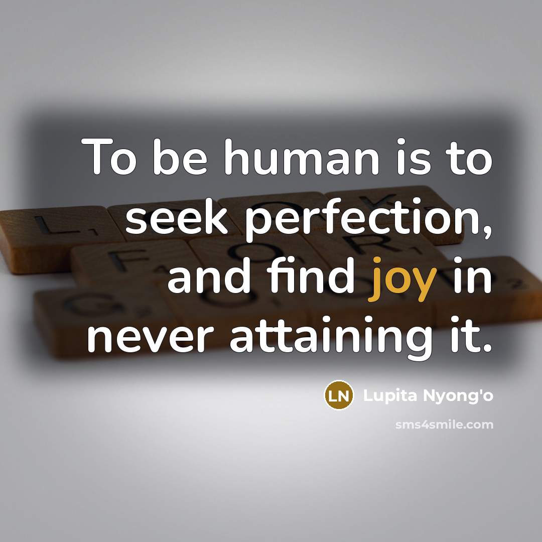 “To be human is to seek perfection, and find joy…” quote by Lupita Nyong'o