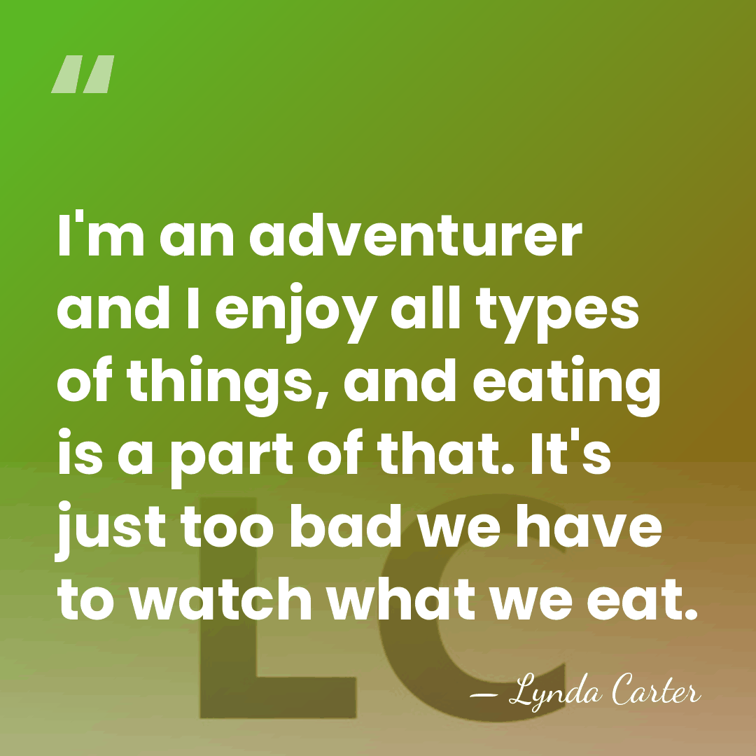 I'm an adventurer and I enjoy all types of things, and eating&hellip; - Lynda Carter