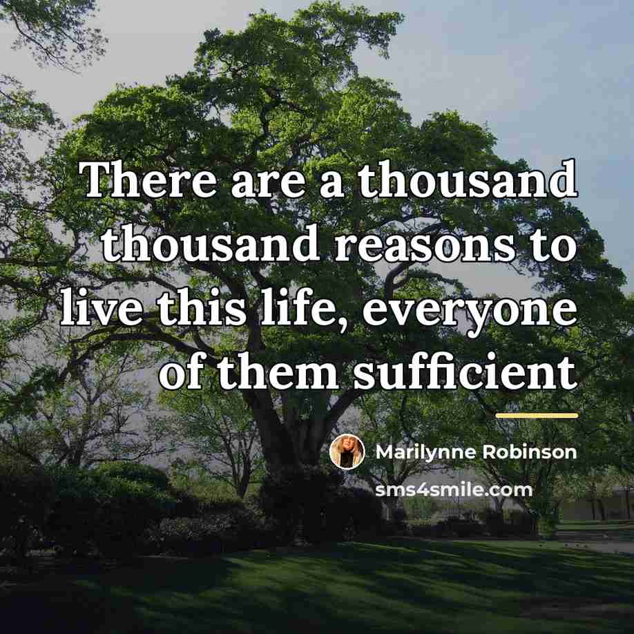 “There are a thousand thousand reasons to live this life,…” quote by Marilynne Robinson