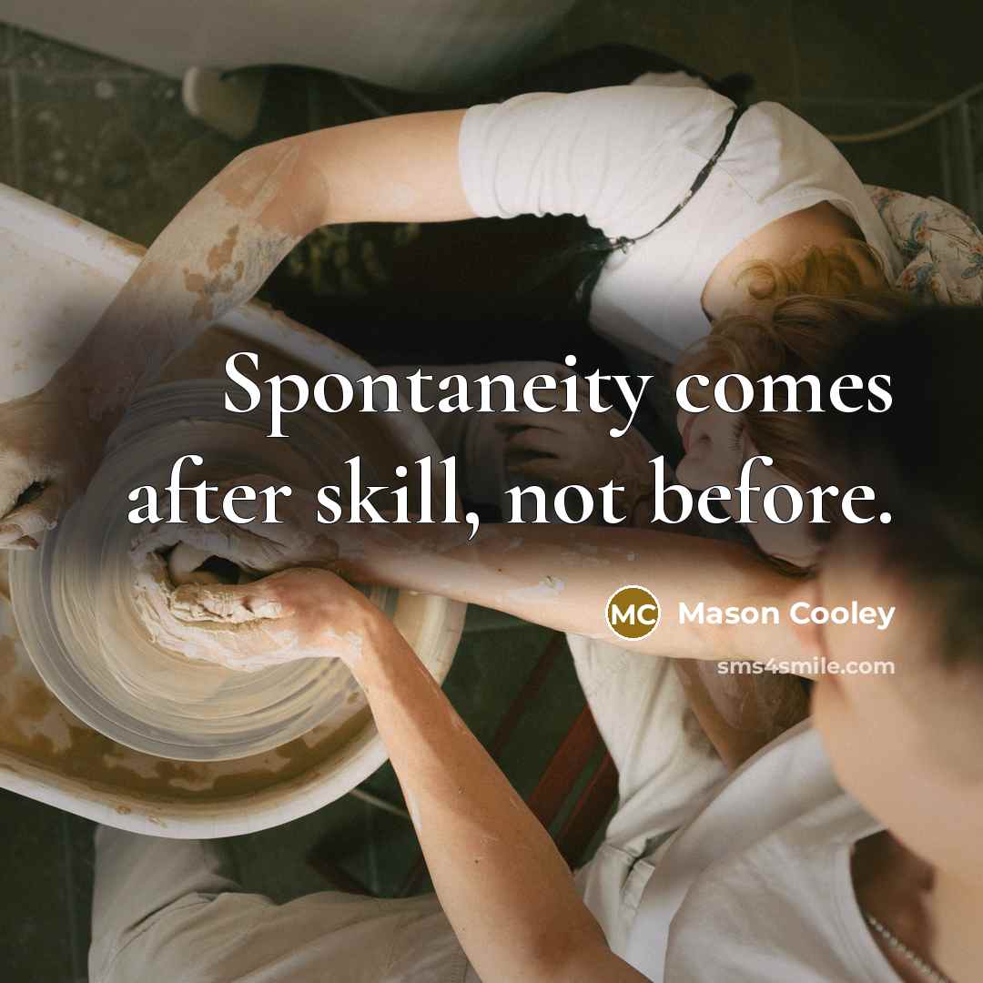 “Spontaneity comes after skill, not before.” quote by Mason Cooley