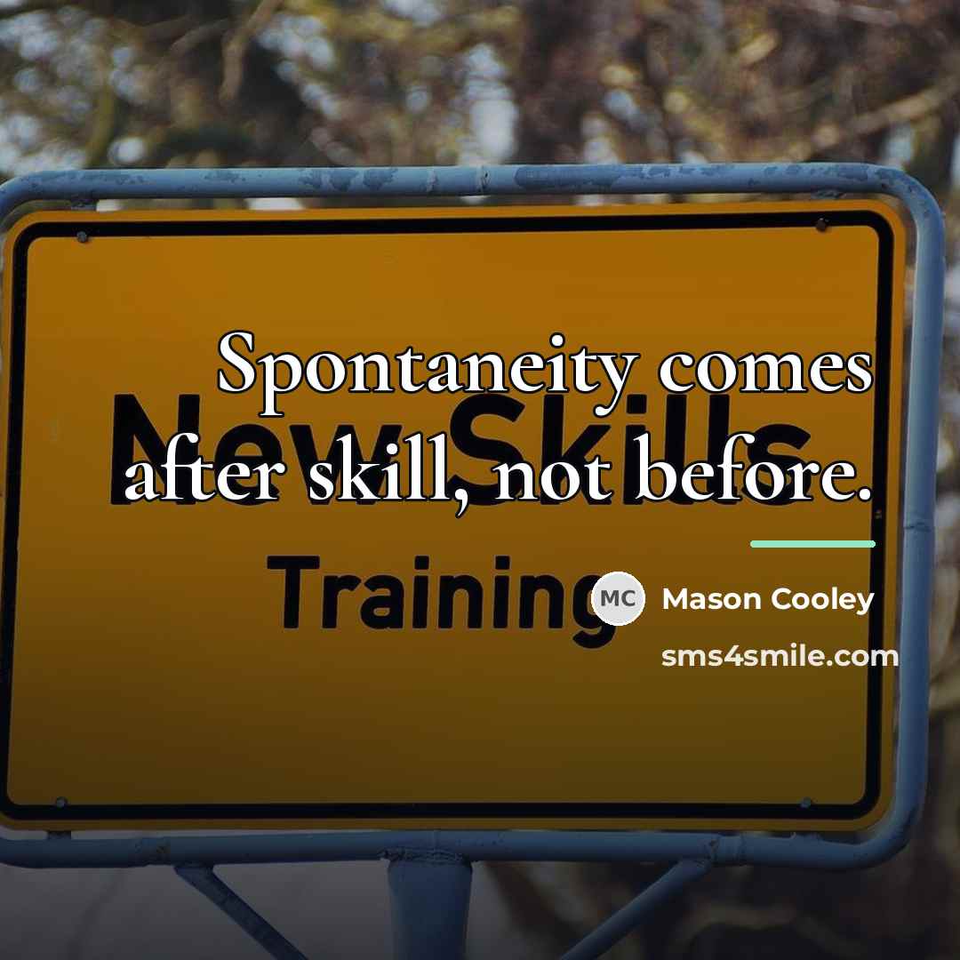 “Spontaneity comes after skill, not before.…” quote by Mason Cooley