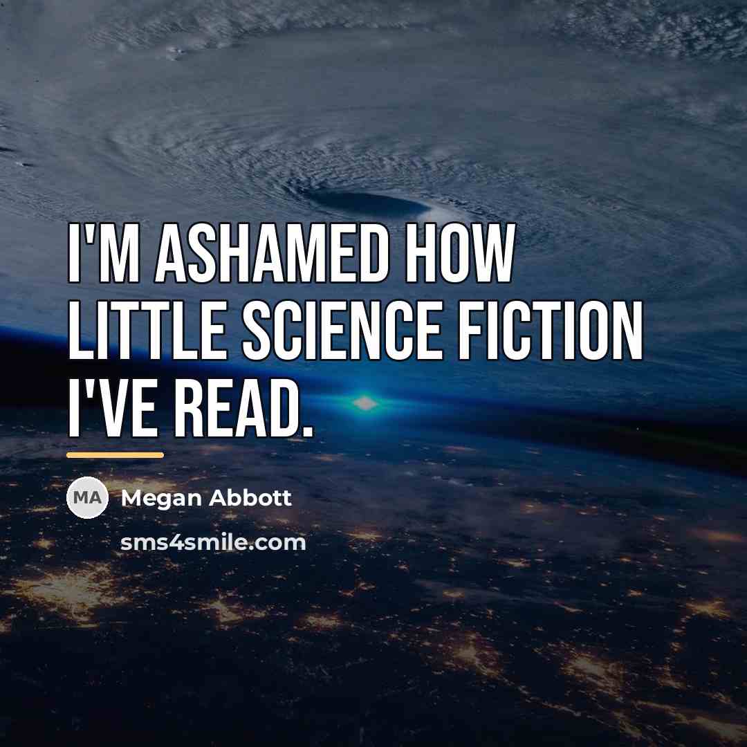 “I'm ashamed how little science fiction I've read.…” quote by Megan Abbott