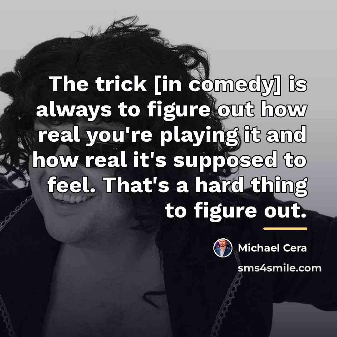 “The trick [in comedy] is always to figure out how…” quote by Michael Cera