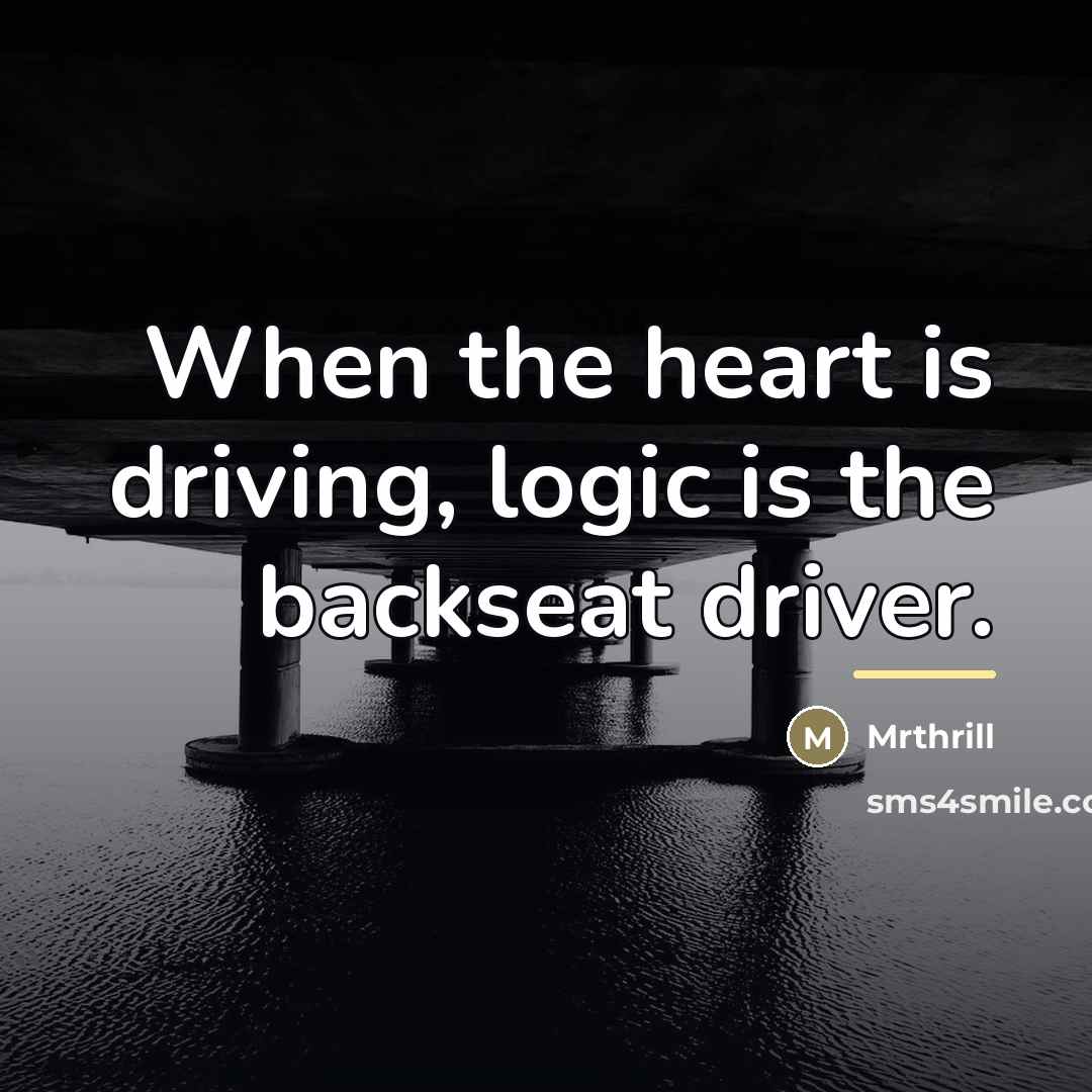 “When the heart is driving, logic is the backseat driver.…” quote by Mrthrill