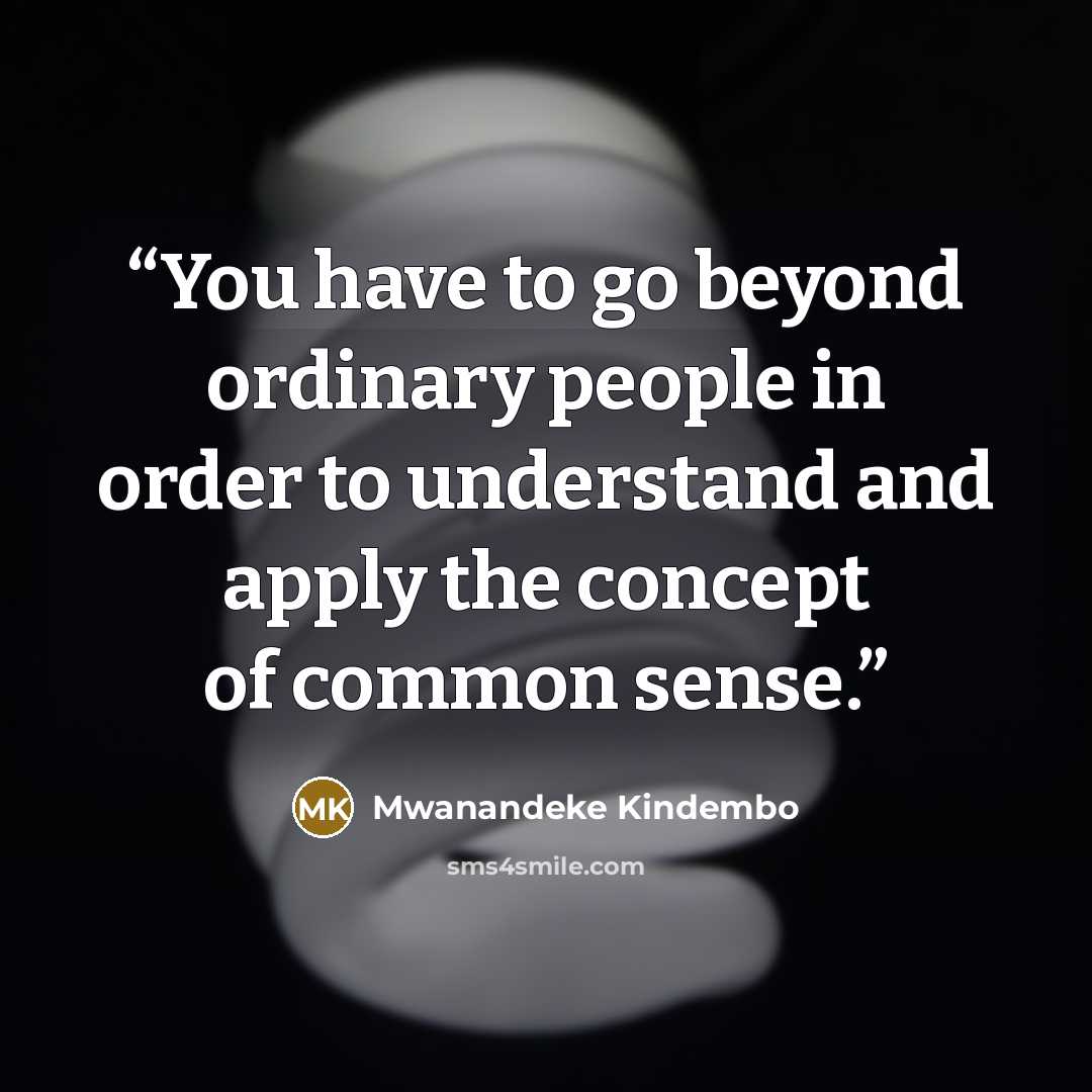 “You have to go beyond ordinary people in order to understand and apply the concept of common sense.” quote by Mwanandeke Kindembo