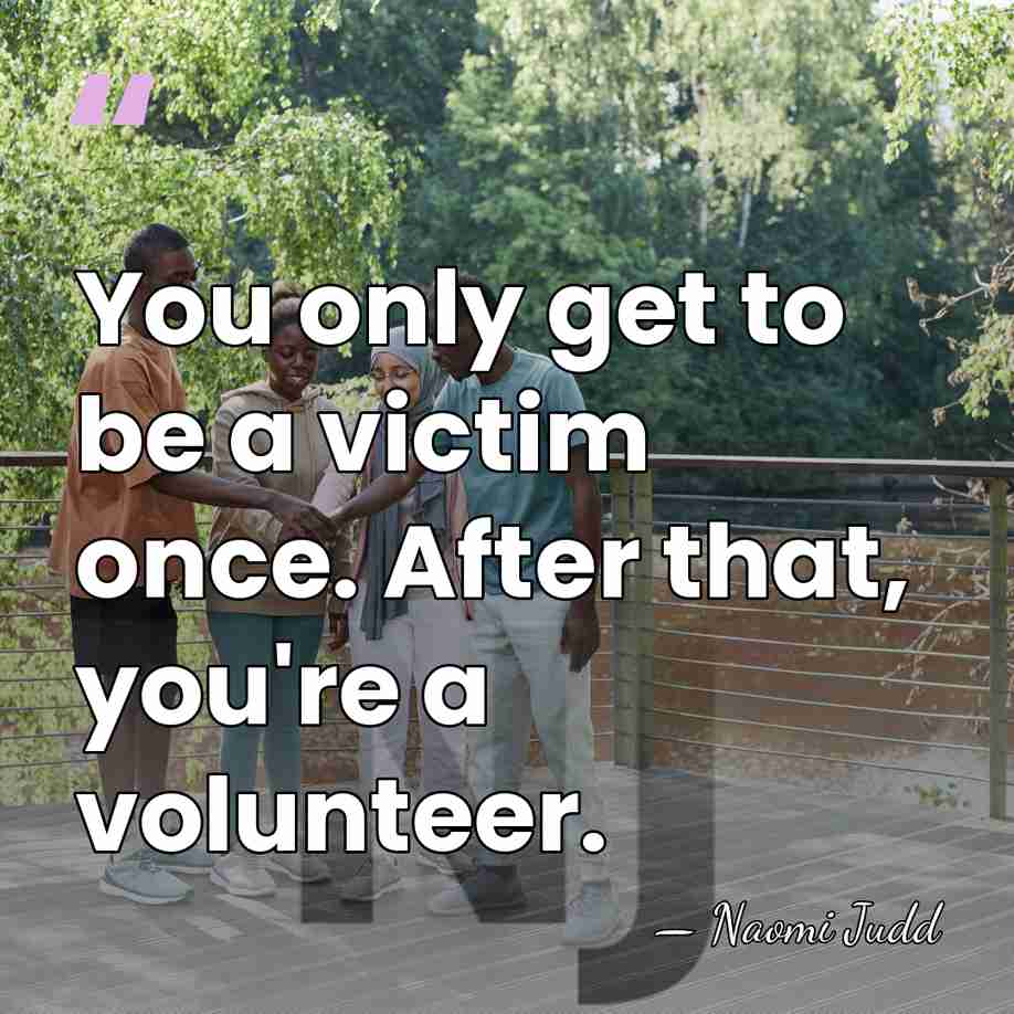 You only get to be a victim once. After that, you're a&hellip; - Naomi Judd