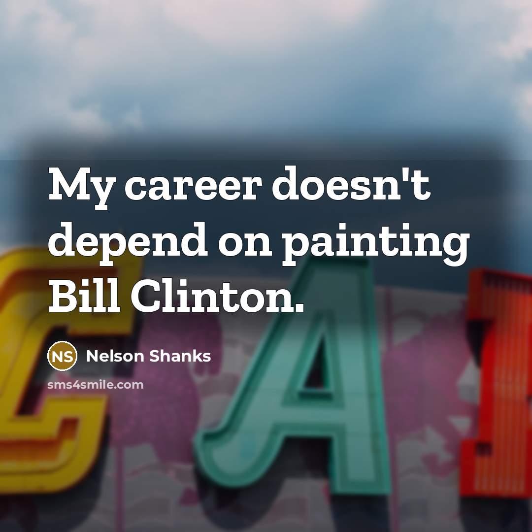 “My career doesn't depend on painting Bill Clinton.…” quote by Nelson Shanks