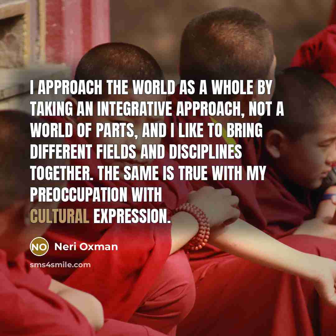 “I approach the world as a whole by taking an…” quote by Neri Oxman