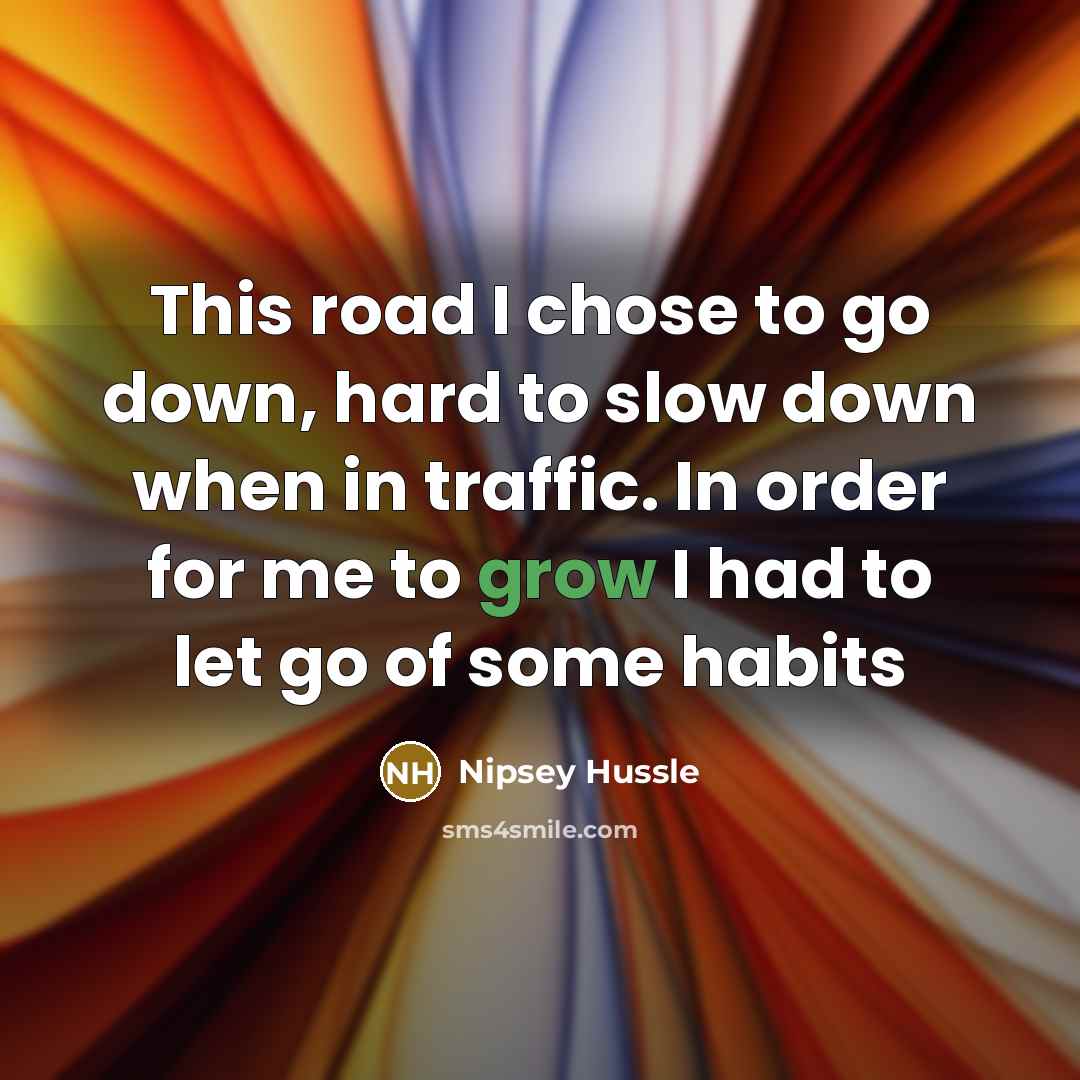 “This road I chose to go down, hard to slow…” quote by Nipsey Hussle