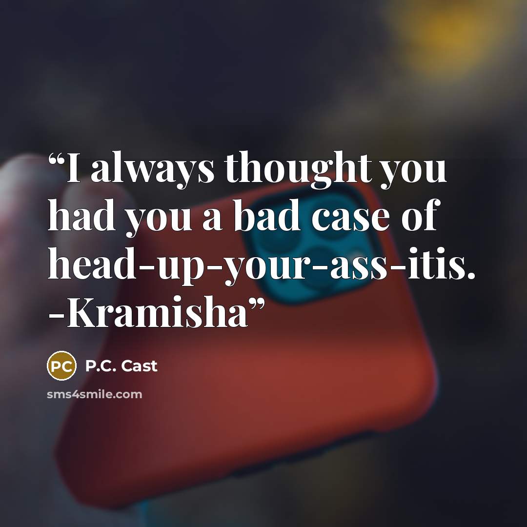 “I always thought you had you a bad case of head-up-your-ass-itis. -Kramisha” quote by P.C. Cast