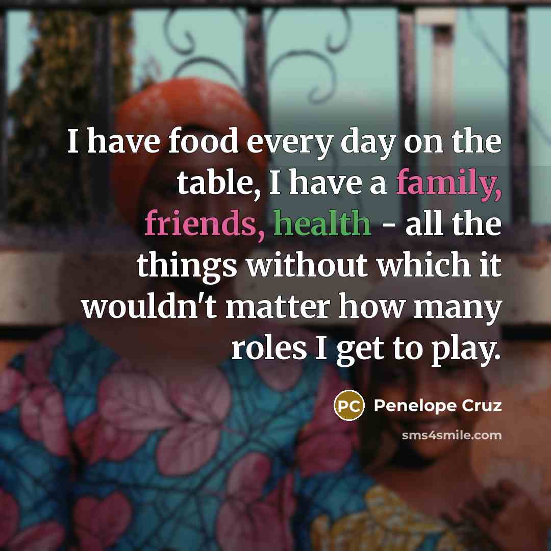 “I have food every day on the table, I have…” quote by Penelope Cruz
