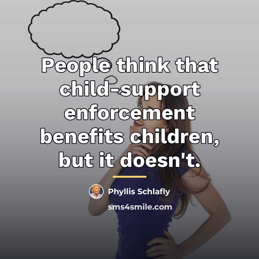 “People think that child-support enforcement benefits children, but it doesn't.…” quote by Phyllis Schlafly