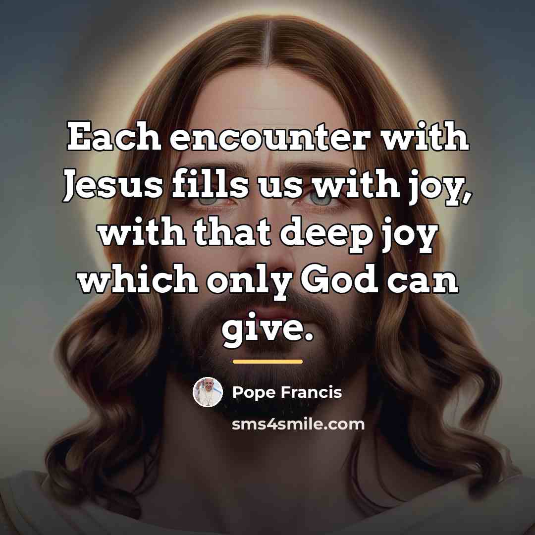 “Each encounter with Jesus fills us with joy, with that…” quote by Pope Francis