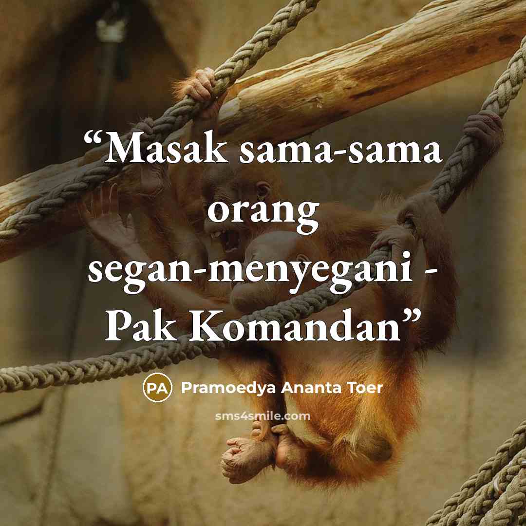 “Masak sama-sama orang segan-menyegani - Pak Komandan” quote by Pramoedya Ananta Toer