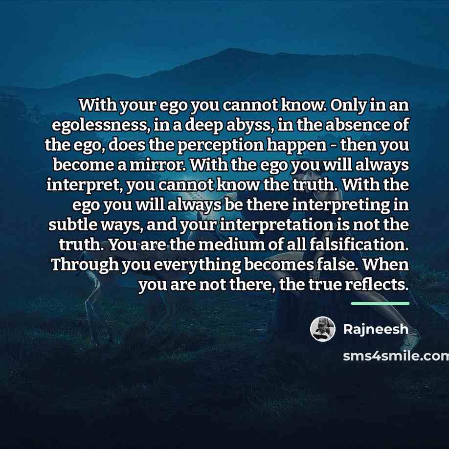 “With your ego you cannot know. Only in an egolessness,…” quote by Rajneesh