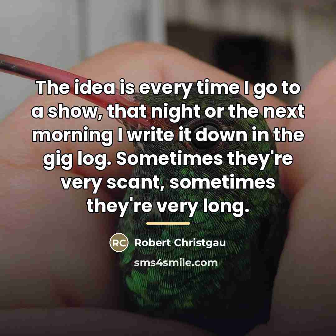 “The idea is every time I go to a show,…” quote by Robert Christgau