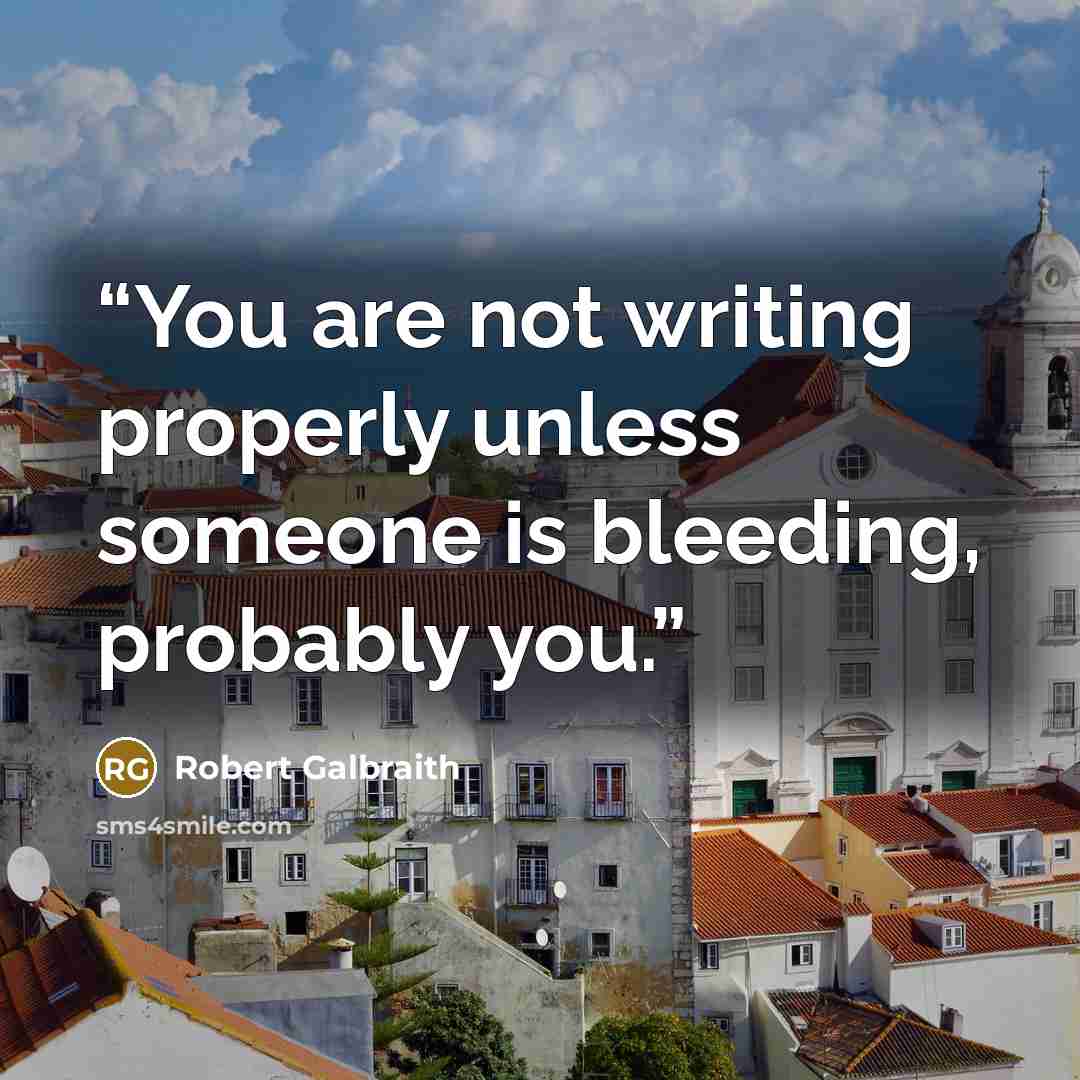 “You are not writing properly unless someone is bleeding, probably you.” quote by Robert Galbraith